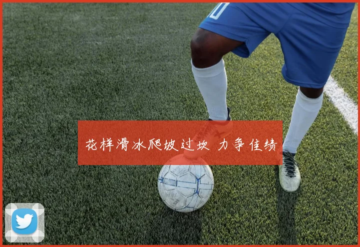 花样滑冰爬坡过坎 力争佳绩