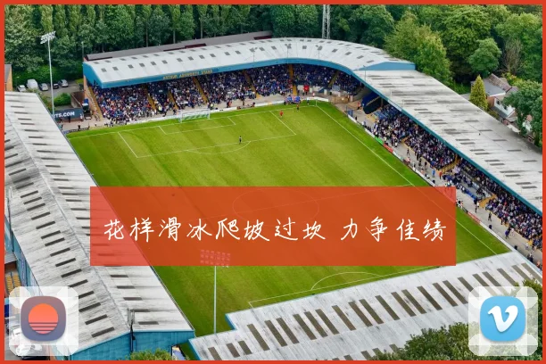 花样滑冰爬坡过坎 力争佳绩