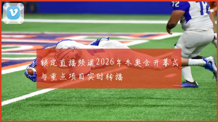 锁定直播频道2026年冬奥会开幕式与重点项目实时转播