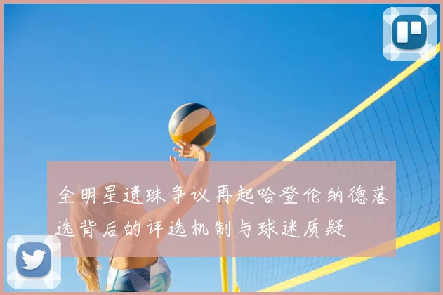 全明星遗珠争议再起哈登伦纳德落选背后的评选机制与球迷质疑