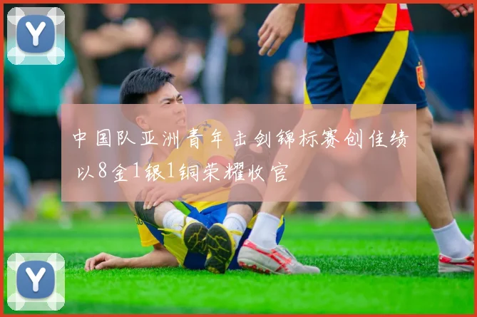 中国队亚洲青年击剑锦标赛创佳绩 以8金1银1铜荣耀收官