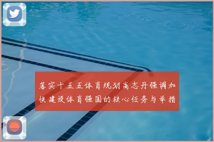 落实十五五体育规划高志丹强调加快建设体育强国的核心任务与举措