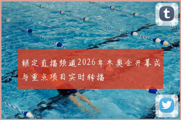 锁定直播频道2026年冬奥会开幕式与重点项目实时转播