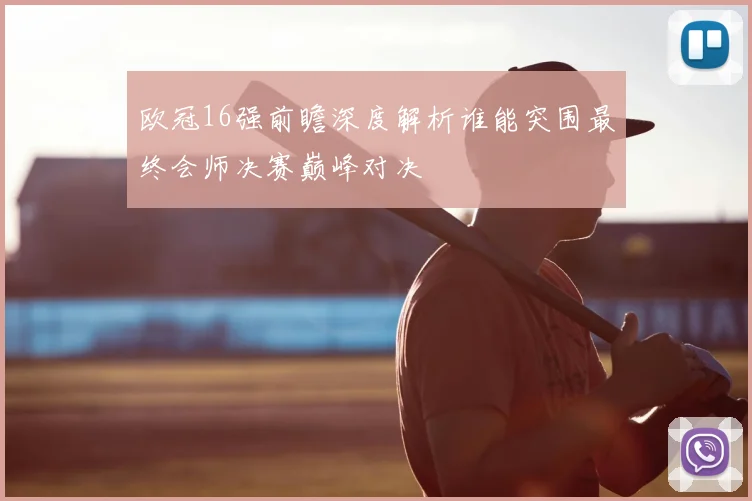 欧冠16强前瞻深度解析谁能突围最终会师决赛巅峰对决