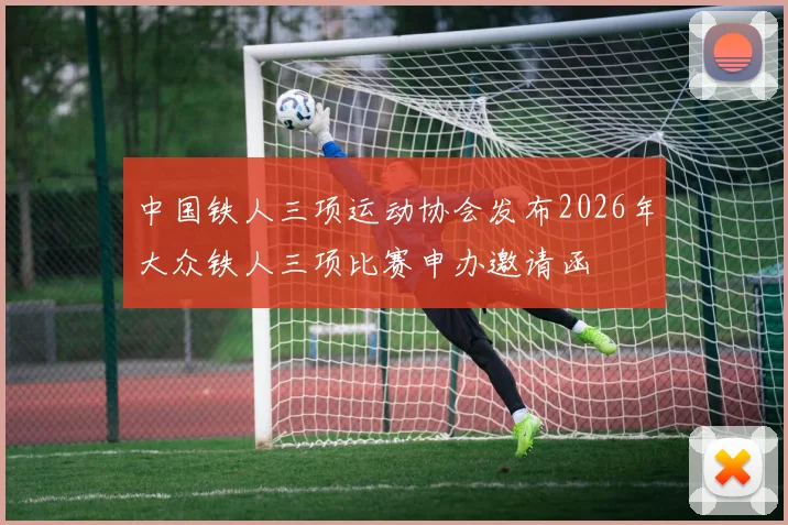 中国铁人三项运动协会发布2026年大众铁人三项比赛申办邀请函