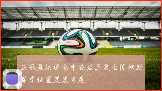亚冠最快送点申花后卫复出闯祸新赛季位置岌岌可危