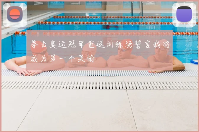 拳击奥运冠军重返训练场誓言我将成为另一个吴愉