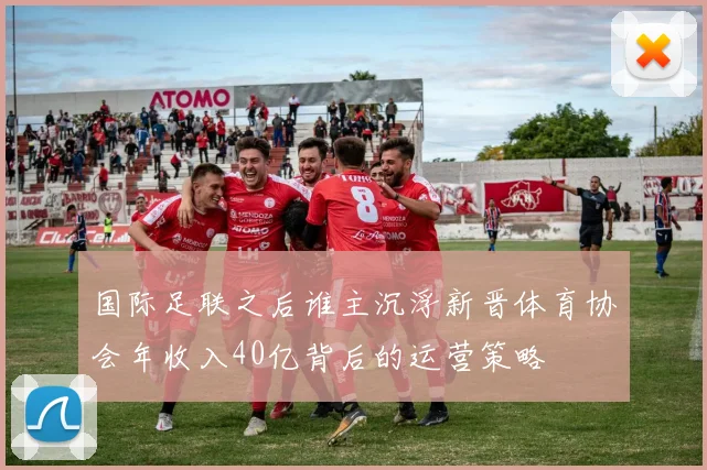 国际足联之后谁主沉浮新晋体育协会年收入40亿背后的运营策略