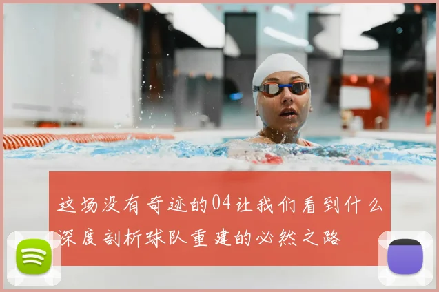 这场没有奇迹的04让我们看到什么深度剖析球队重建的必然之路